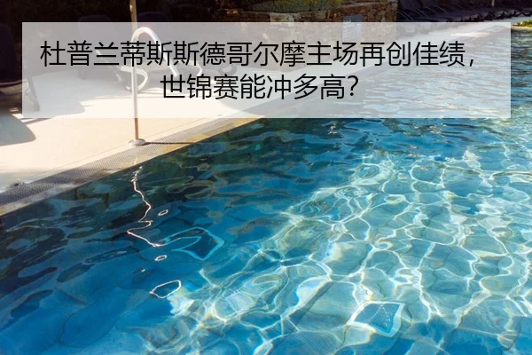 杜普兰蒂斯斯德哥尔摩主场再创佳绩，世锦赛能冲多高？