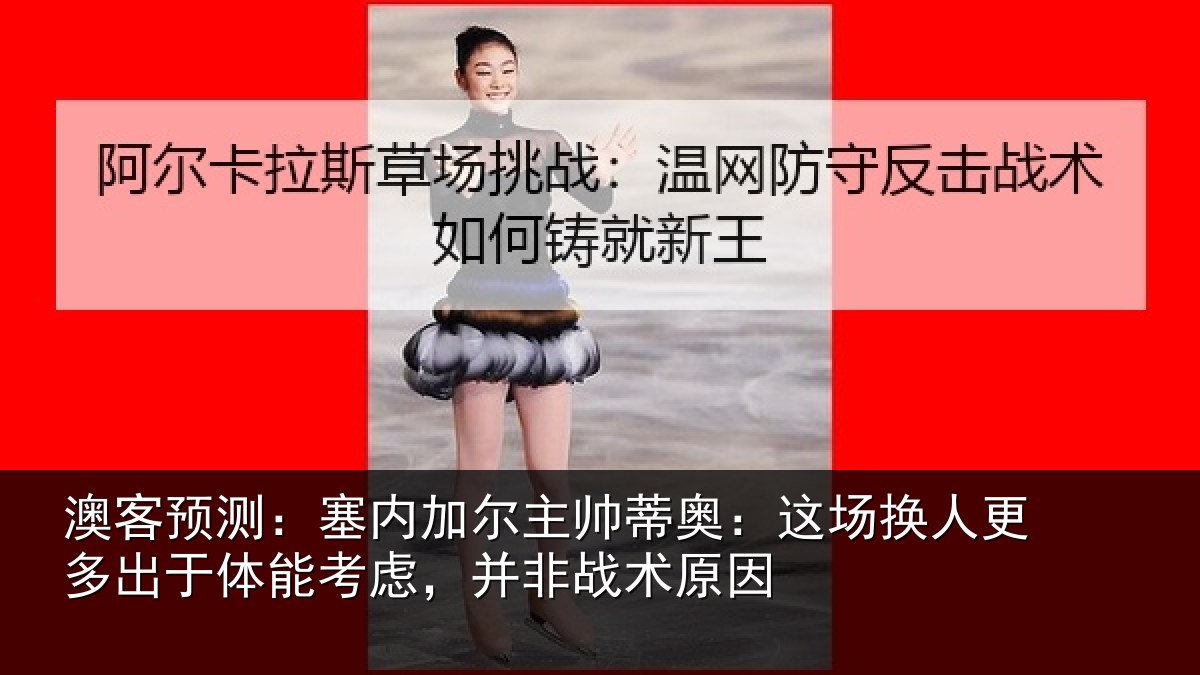 澳客预测：塞内相关情况换人相关情况，并非战术原因