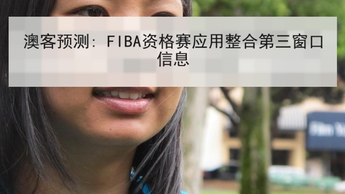 澳客预测: FIBA资格赛应用整合第三窗口信息
