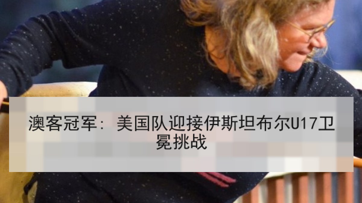澳客冠军: 美国队迎接伊斯坦布尔U17卫冕挑战