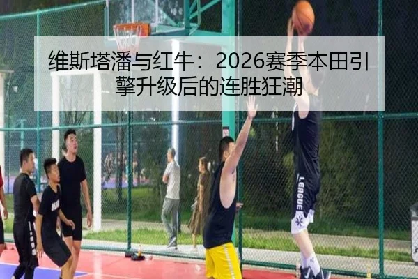维斯塔潘与红牛：2026赛季本田引擎升级后的连胜狂潮