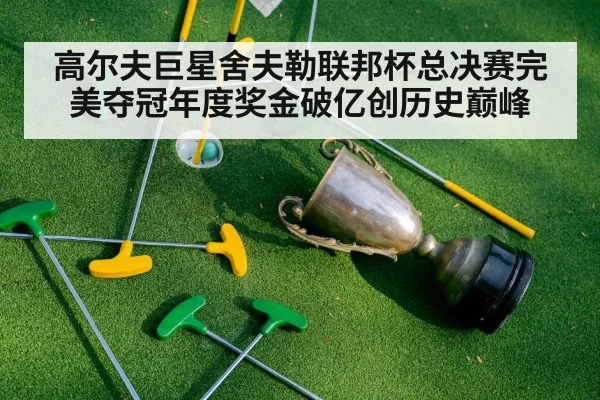 高尔夫巨星舍夫勒联邦杯总决赛完美夺冠年度奖金破亿创历史巅峰