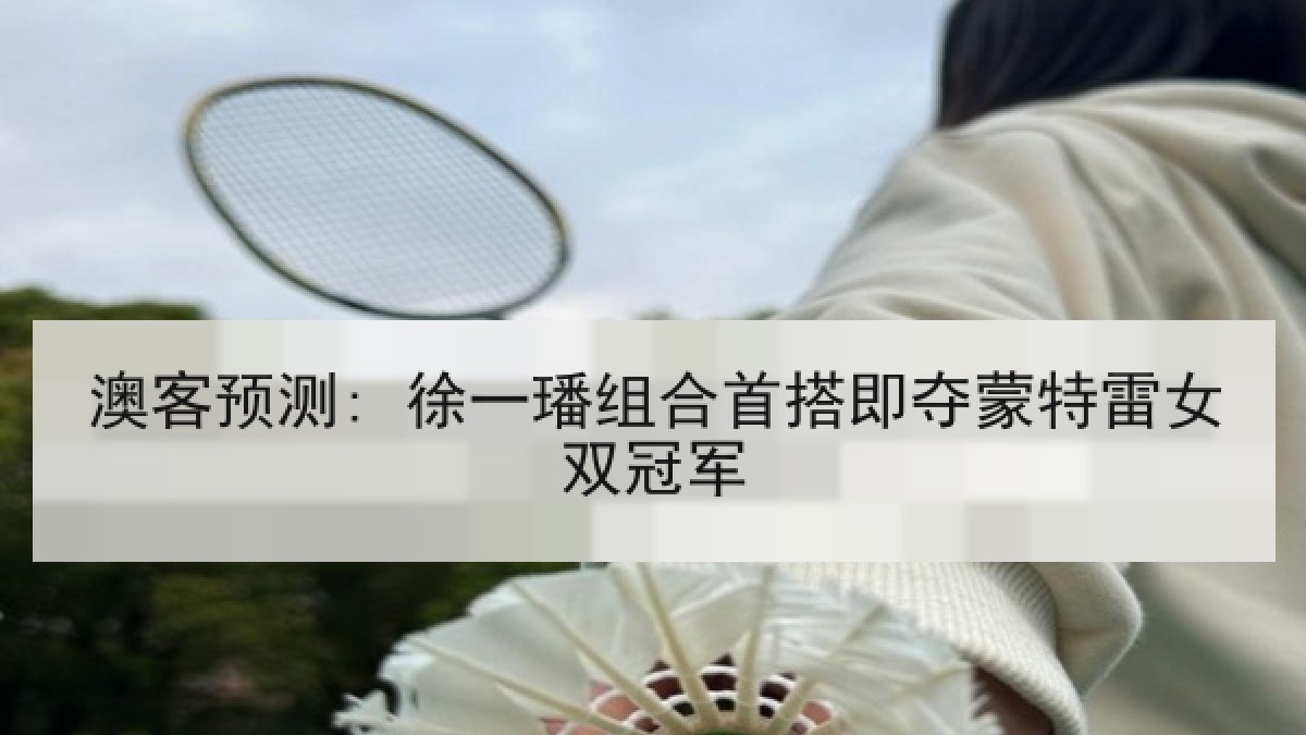 澳客预测: 徐一璠组合首搭即夺蒙特雷女双冠军