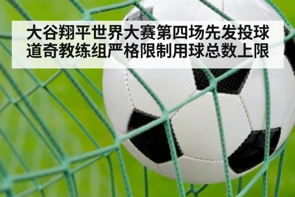 大谷翔平世界大赛第四场先发投球道奇教练组严格限制用球总数上限